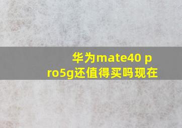 华为mate40 pro5g还值得买吗现在